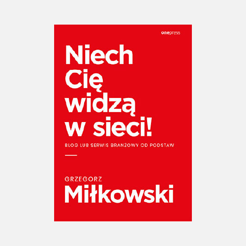 Grzegorz Miłkowski - Book: Niech Cię widzą w sieci! Blog lub serwis branżowy od podstaw
