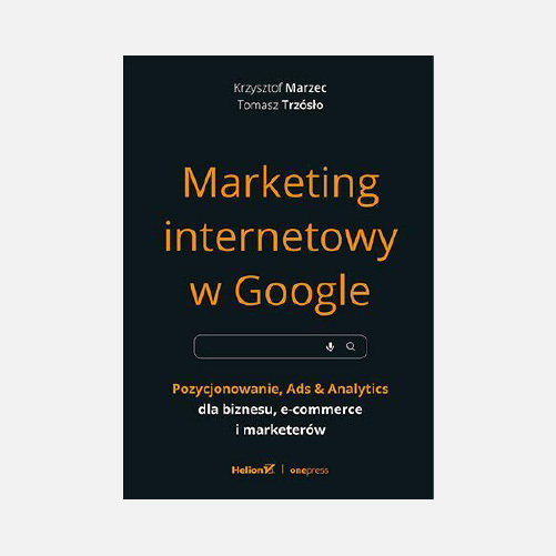 Krzysztof Marzec, Tomasz Trzósło - Book: Marketing internetowy w Google. Pozycjonowanie, Ads & Analytics dla biznesu, e-commerce, marketerów
