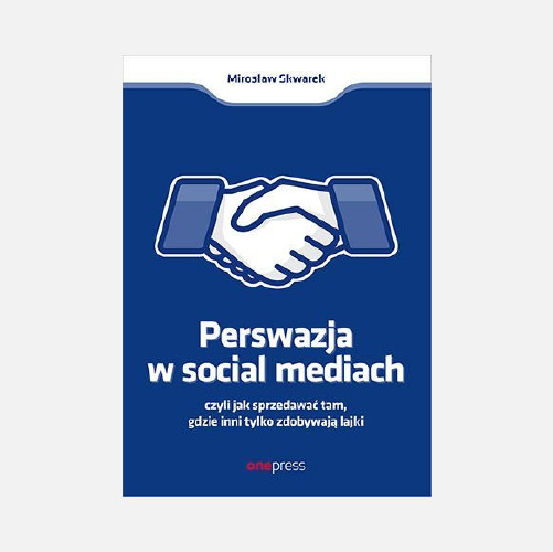 Mirosław Skwarek - Book: Perswazja w Social Media, czyli jak sprzedawać tam, gdzie inni zdobywają tylko lajki